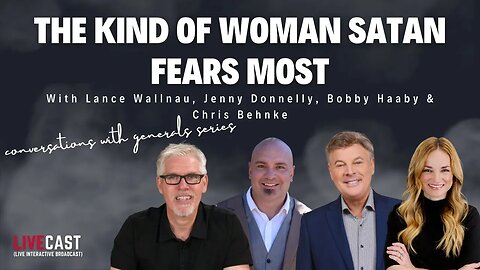 The Kind of Woman Satan Fears Most w/ Lance Wallnau, Jenny Donnelly, Bobby Haaby & Chris Behnke