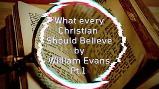 What Every Christian Should Believe, by William Evans - Part 1