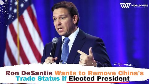 Ron DeSantis Wants to Remove China's Trade Status if Elected President-World-Wire