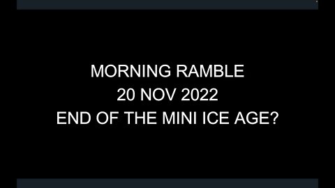 Morning Ramble - 20221120 - End Of The Mini Ice Age?