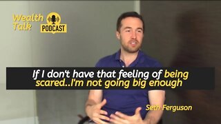 If I don't have that feeling of being scared I'm not going big enough - Seth Ferguson - Wealth Talk
