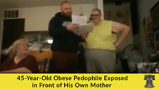 45-Year-Old Obese Pedophile Exposed in Front of His Own Mother