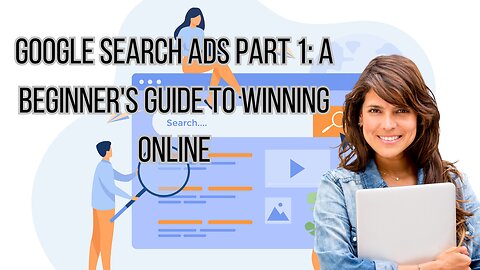 Google Search Ads Part 1: A Beginner's Guide to Winning Online