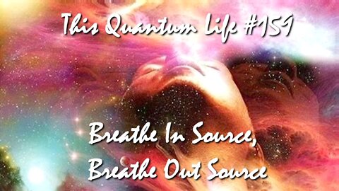 This Quantum Life #159 - Breathe In Source, Breathe Out Source