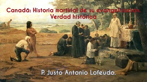 Canadá: Historia martirial de su evangelización. Verdad histórica. P. Justo Antonio Lofeudo.