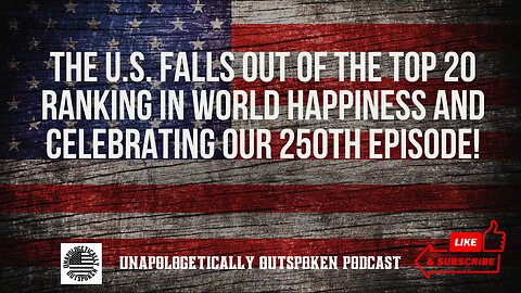 THE U.S. FALLS OUT OF THE TOP 20 RANKING IN WORLD HAPPINESS AND CELEBRATING OUR 250TH EPISODE