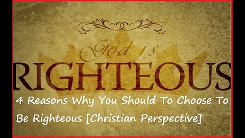 4 Reasons Why You Should To Choose To Be Righteous [Christian Perspective]
