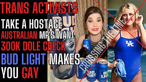 TRANS ACTIVST TAKE A HOSTAGE, BUDWEISER MAKES YOU GAY, AUSTRALIAN EX MP'S GET $300K DOLE CHECK