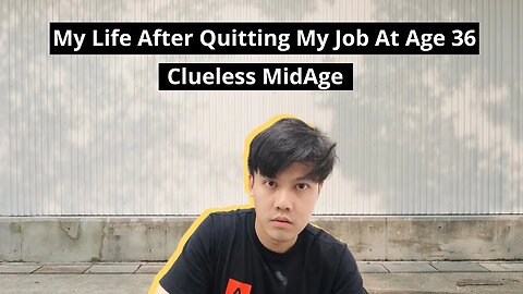 My Life After Quitting My Job At Age 36 - Clueless MidAge Men