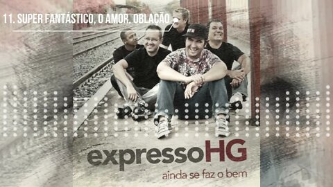 EXPRESSO HG (AINDA SE FAZ O BEM) 11. SUPER FANTÁSTICO | O AMOR | OBLAÇÃO ヅ