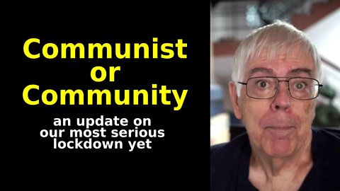 Communist or Community -- an update on our most serious Covid-19 lockdown yet.