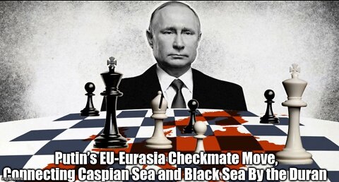 Putin’s EU-Eurasia Checkmate Move, Connecting Caspian Sea and Black Sea By the Duran