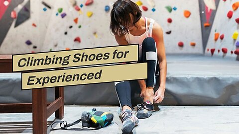 Climbing Shoes for Experienced Climbers: How Should They Fit and What You Need to Know