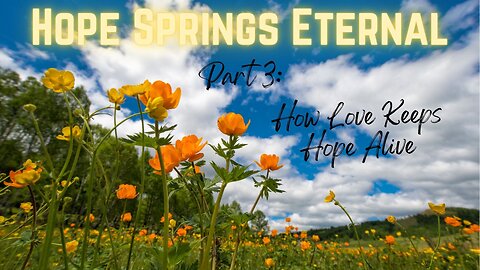 Hope Springs Eternal - Part 3 - How Love Keeps Hope Alive