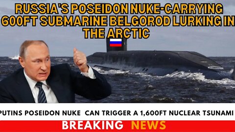 Belgorod Submarine Lurking In The Arctic With Poseidon nuke that can trigger 1600ft nuclear tsunami