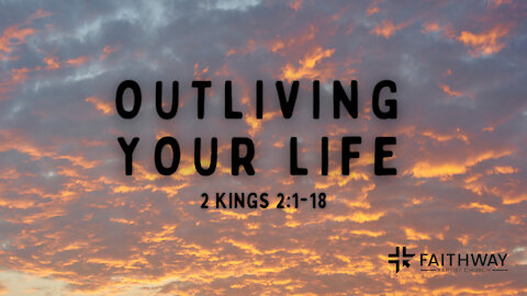 Outliving Your Life -- 2 Kings 2:1-18