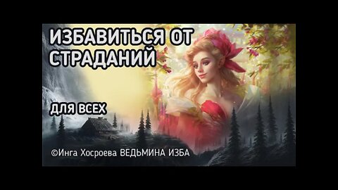 ИЗБАВИТЬСЯ ОТ СТРАДАНИЙ. НА ЯЗЫКЕ ДУХОВ. ДЛЯ ВСЕХ. ВЕДЬМИНА ИЗБА - ИНГА ХОСРОЕВА