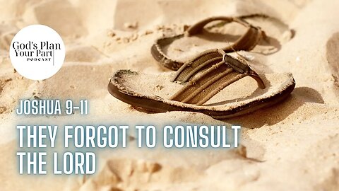Joshua 9-11 | They Forgot to Consult the Lord