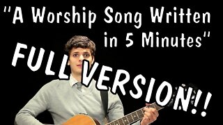 "A Worship Song Written in 5 Minutes" FULL VERSION!