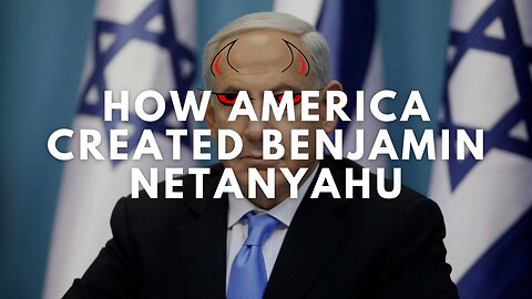 How America Created Benjamin Netanyahu