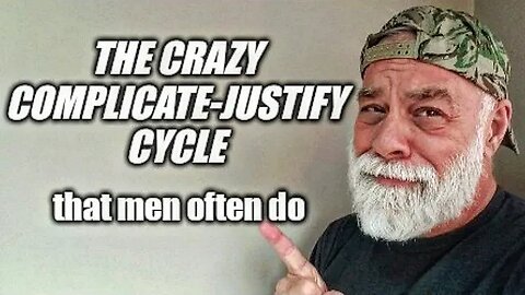 That Complicate-Justify cycle that men often do