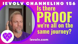 Is there proof we're all on the same journey? (iEvolv Channeling 156)