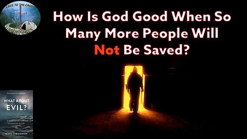 How Is God Good When So Many More People Will Not Be Saved