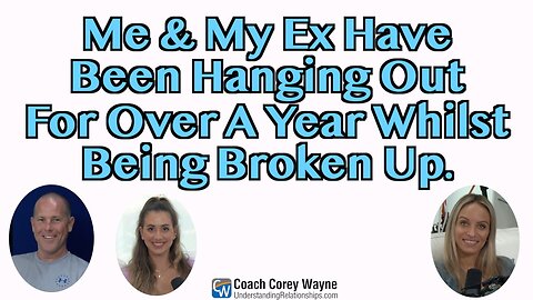 Me & My Ex Have Been Hanging Out For Over A Year Whilst Being Broken Up