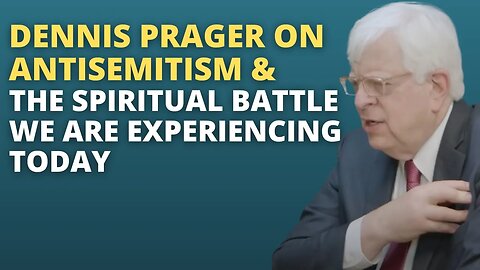 Dennis Prager on Antisemitism & the Spiritual Battle We are Experiencing Today