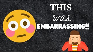 WHAT HAPPENED WAS EMBARRASSING!!