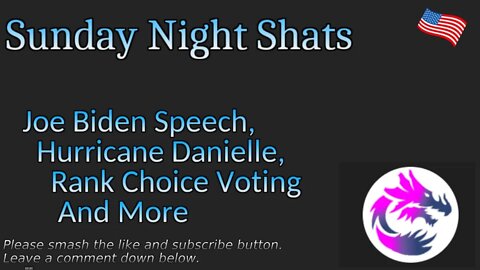 Sunday Night Shats 006 Joe Biden Speech, Hurricane Danielle, Rank Choice Voting And More