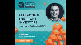 Ep#327 Greg Baker: Attracting THE RIGHT INVESTORS: Learn How to Get Funding RIGHT!