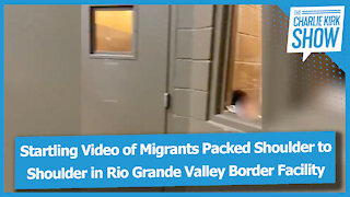Startling Video of Migrants Packed Shoulder to Shoulder in Rio Grande Valley Border Facility