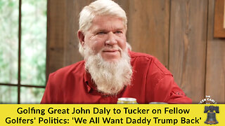 Golfing Great John Daly to Tucker on Fellow Golfers' Politics: 'We All Want Daddy Trump Back'