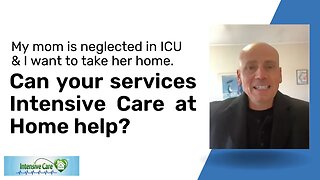 My Mom is Neglected in ICU & I Want To Take Her Home. Can your Services Intensive Care at Home Help?