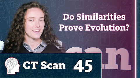 Do Similarities Prove Evolution? (CT Scan, Episode 45)