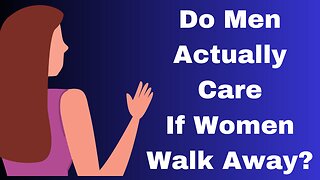 Do Men Actually Care If Women Walk Away?