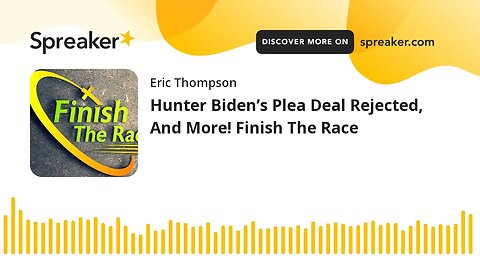 Hunter Biden’s Plea Deal Rejected, And More! Finish The Race