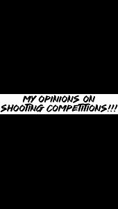 My opinions on shooting competitions!!!