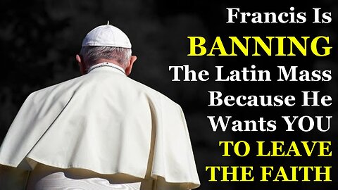 Francis Wants To Ban The Latin Mass To Force YOU To Leave The Faith