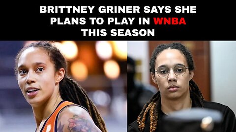 Brittney Griner says she plans to play in WNBA this season