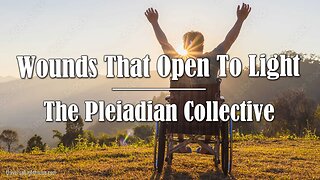 Wounds That Open To Light ~ The Pleiadian Collective