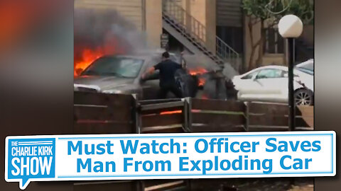 Must Watch: Officer Saves Man From Exploding Car