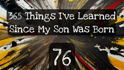 76/365 things I’ve learned since my son was born