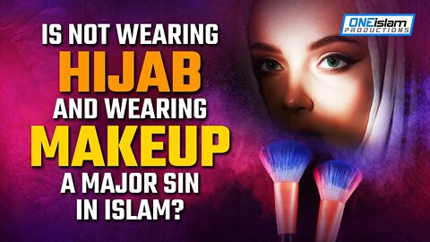 IS NOT WEARING HIJAB AND WEARING MAKEUP A MAJOR SIN IN ISLAM?