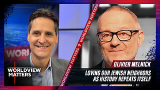 Olivier Melnick: Loving Our Jewish Neighbors As History Repeats Itself | Worldview Matters
