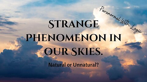 Strange Phenomenon in our Skies Natural or Unnatural?