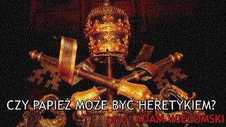 Czy papież może być heretykiem? - prof. Adam Wielomski