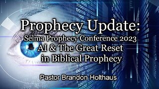 Prophecy Update: Selma Prophecy Conference 2023 - AI & The Great Reset in Biblical Prophecy