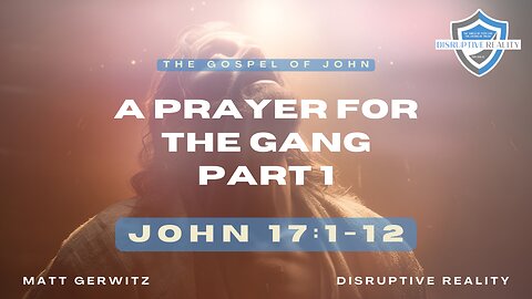 A Prayer for the Gang (Part 1) – Jn. 17:1-12